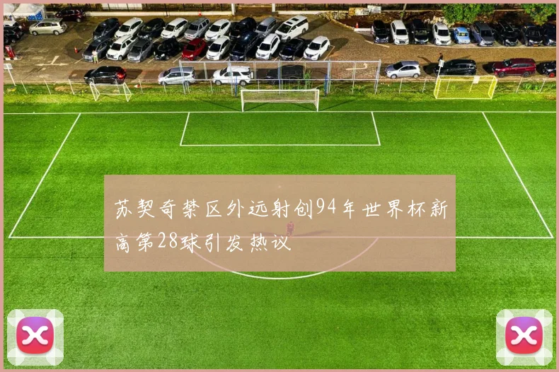 苏契奇禁区外远射创94年世界杯新高第28球引发热议