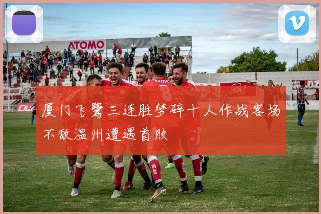 厦门飞鹭三连胜梦碎十人作战客场不敌温州遭遇首败