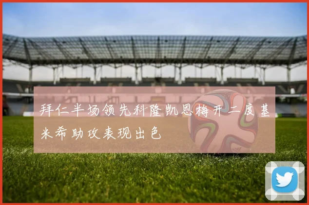 拜仁半场领先科隆凯恩梅开二度基米希助攻表现出色