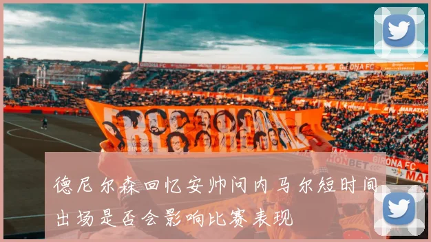 德尼尔森回忆安帅问内马尔短时间出场是否会影响比赛表现