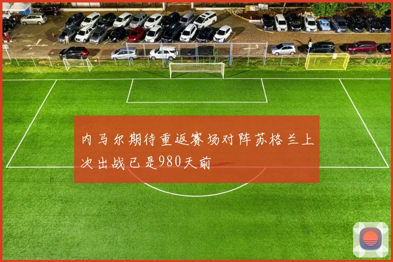 内马尔期待重返赛场对阵苏格兰上次出战已是980天前