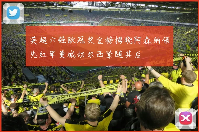 英超六强欧冠奖金榜揭晓阿森纳领先红军曼城切尔西紧随其后