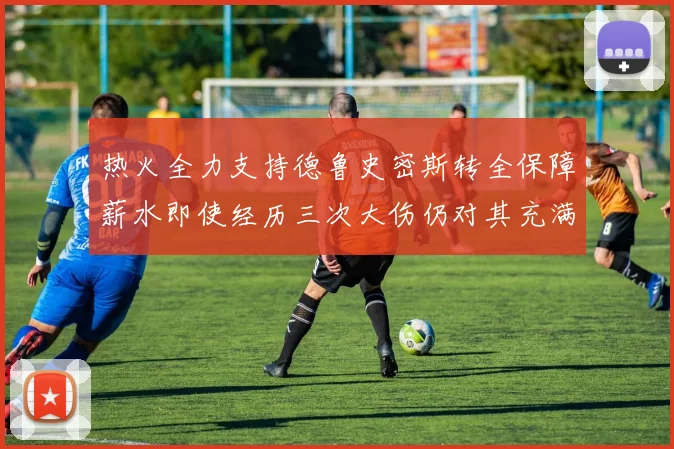 热火全力支持德鲁史密斯转全保障薪水即使经历三次大伤仍对其充满信心