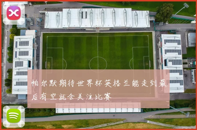 帕尔默期待世界杯英格兰能走到最后有空就会关注比赛