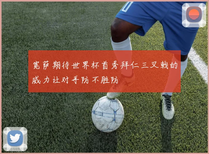 宽萨期待世界杯首秀拜仁三叉戟的威力让对手防不胜防
