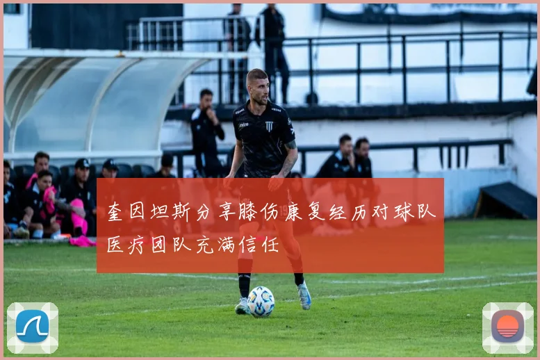 奎因坦斯分享膝伤康复经历对球队医疗团队充满信任