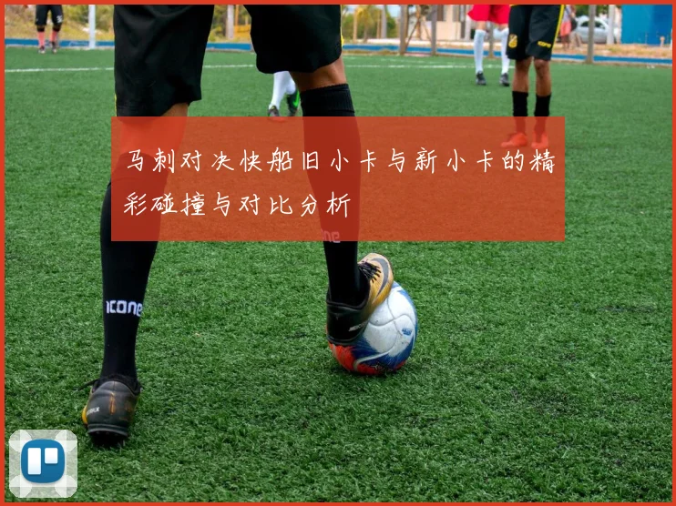 马刺对决快船旧小卡与新小卡的精彩碰撞与对比分析