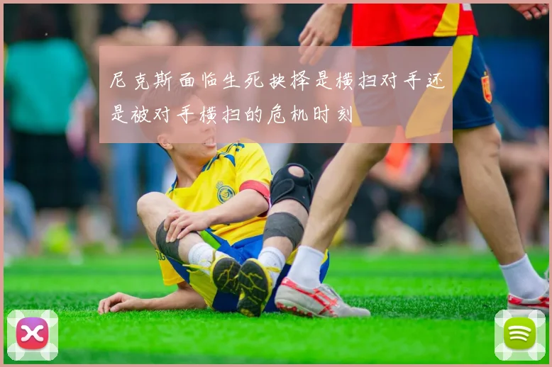 尼克斯面临生死抉择是横扫对手还是被对手横扫的危机时刻